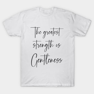 The greatest strength is gentleness T-Shirt